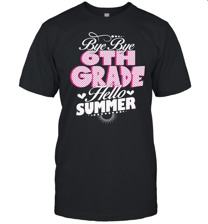 Bye Bye 6th Grade Hello Summer T-shirt