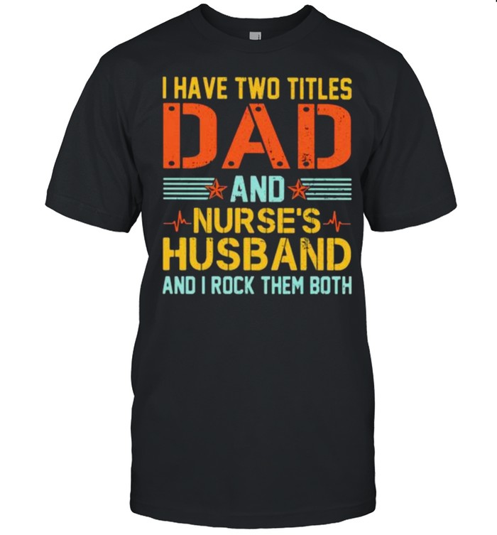 I Have Two Titles Dad And Nurse’s Husband And I Rock Them Both  Classic Men's T-shirt