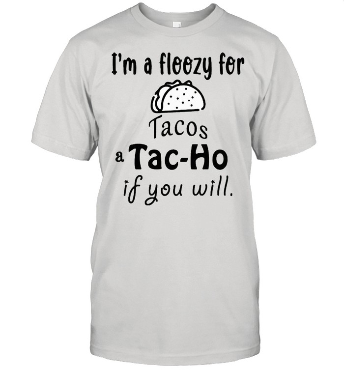 I’m a floozy for Tacos a Tac-Ho if you will shirt