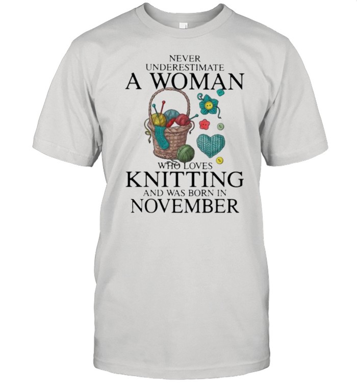 Never Underestimate A Woman Who Loves Knitting And Was Born In November Shirt