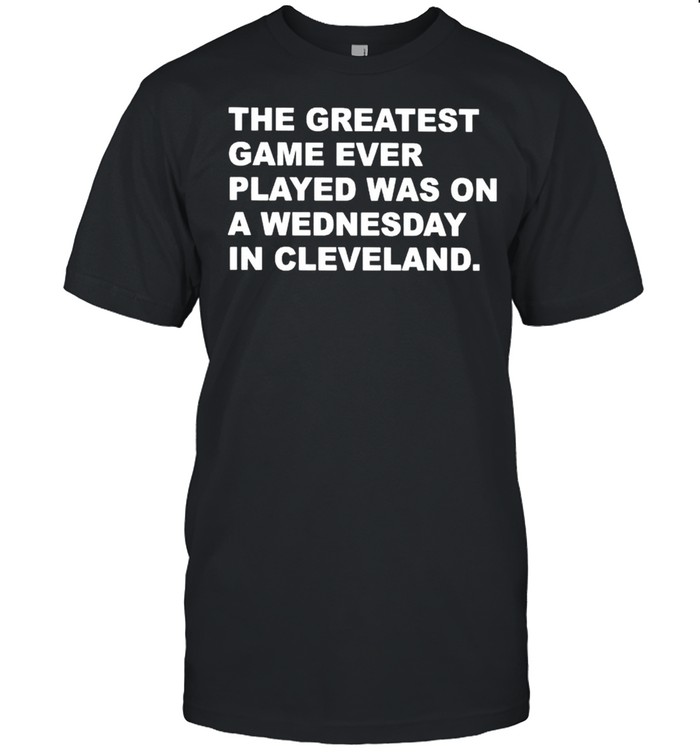 The greatest game ever played was on a wednesday in Cleveland shirt Classic Men's T-shirt