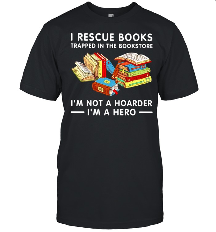 I rescue books trapped in the bookstore I’m not a hoarder I’m a hero shirt