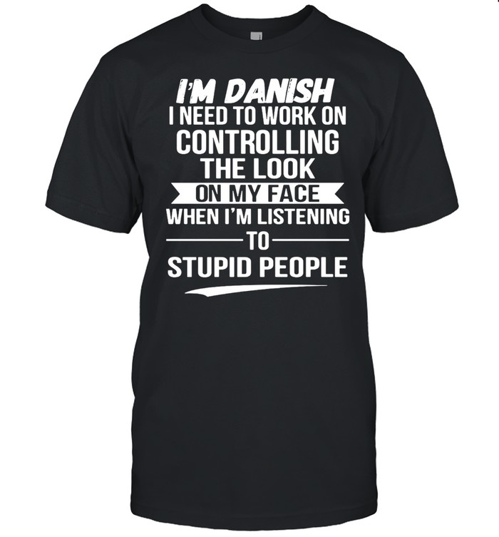 I’m Danish I Need To Work On Controlling The Look On My Face When I’m Listening To Stupid People T-shirt Classic Men's T-shirt