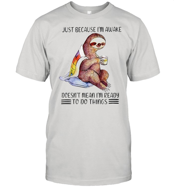 just because I’m awake doesn’t mean I’m ready to do things shirt Classic Men's T-shirt
