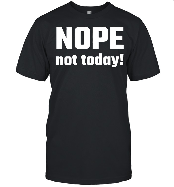 Nope not today shirt