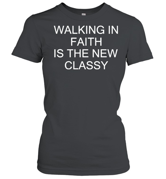 Walking in faith is the new classy shirt Classic Women's T-shirt