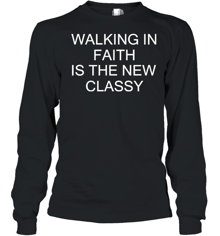 Walking in faith is the new classy shirt Long Sleeved T-shirt