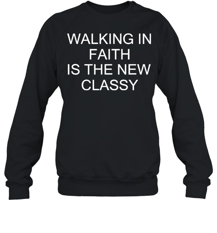 Walking in faith is the new classy shirt Unisex Sweatshirt