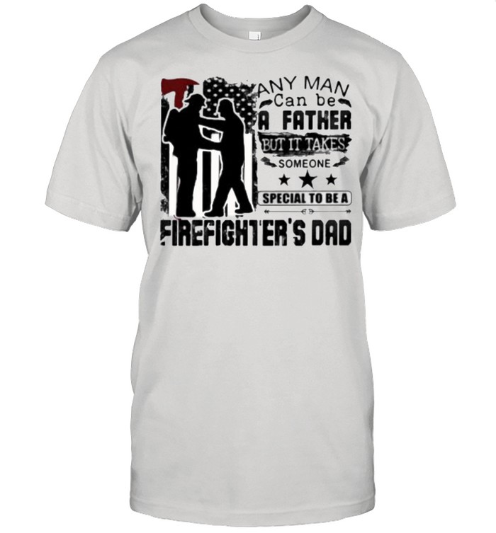 Any Man Can Be A Father But It Takes Someone Special To Be A Firefighter’s Dad  Classic Men's T-shirt