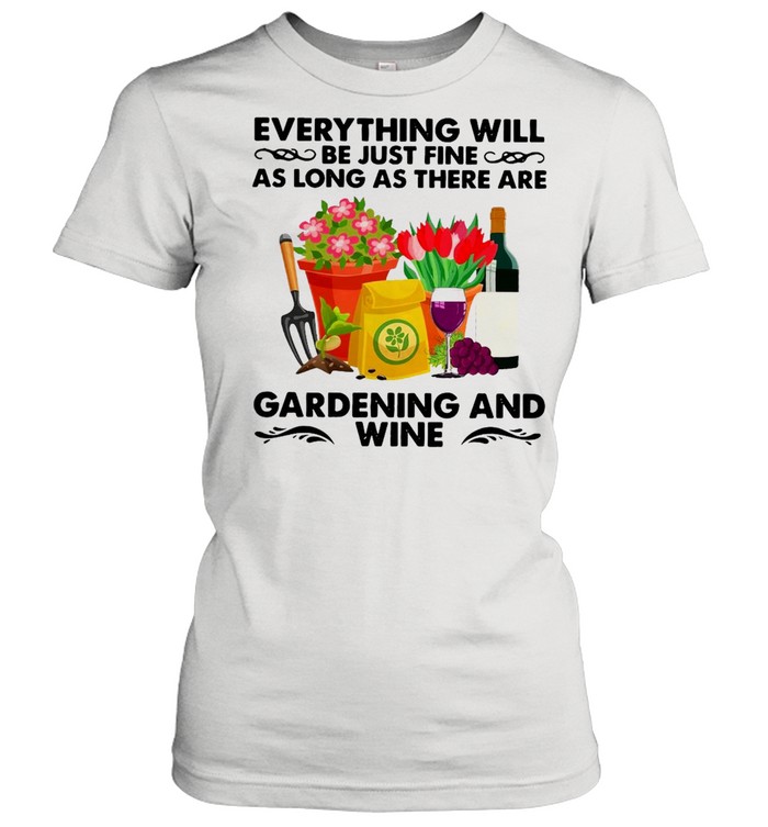 Everything Will Be Just Fine As Long As There Are Gardening And Wine T-shirt Classic Women's T-shirt