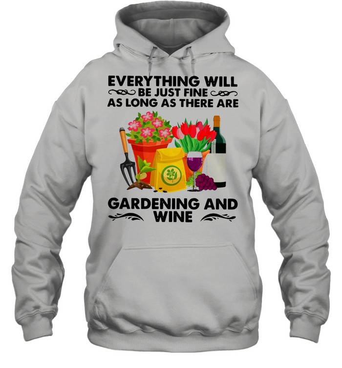 Everything Will Be Just Fine As Long As There Are Gardening And Wine T-shirt Unisex Hoodie