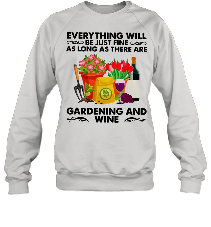 Everything Will Be Just Fine As Long As There Are Gardening And Wine T-shirt Unisex Sweatshirt