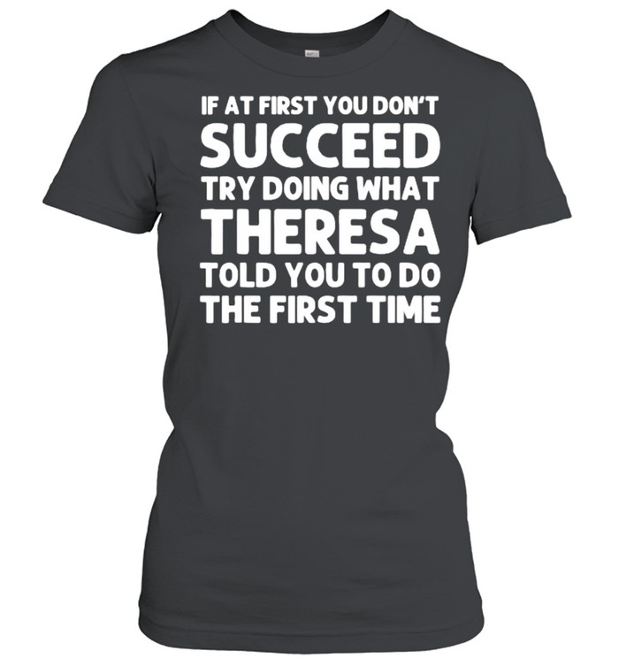 If at fist you don’t succeed try doing what theresa told you to do the first time shirt Classic Women's T-shirt