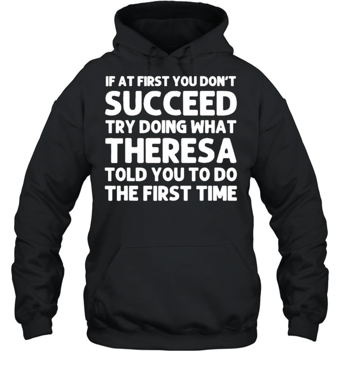 If at fist you don’t succeed try doing what theresa told you to do the first time shirt Unisex Hoodie