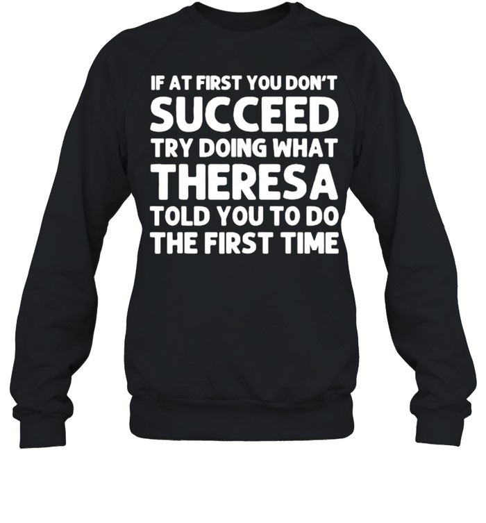 If at fist you don’t succeed try doing what theresa told you to do the first time shirt Unisex Sweatshirt