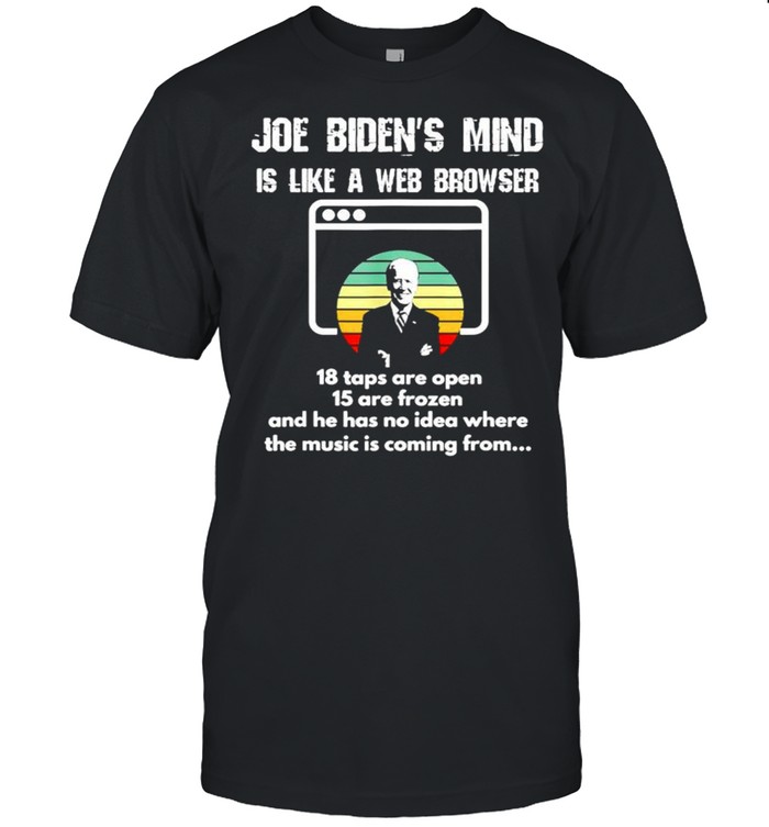 Joe Bidens mind is like a web browser 18 tabs are open shirt
