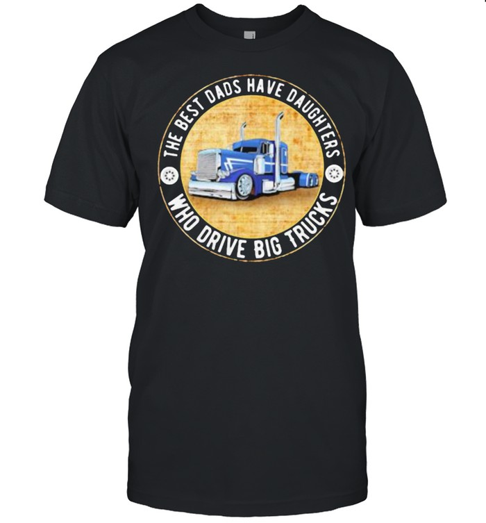 The Best Dads Have Daughters Who Drive Big Trucks  Classic Men's T-shirt