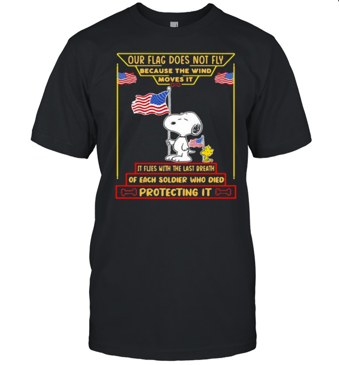 Our flag does not fly because the wind moves it of each soldier who died protecting it snoopy american flag shirt