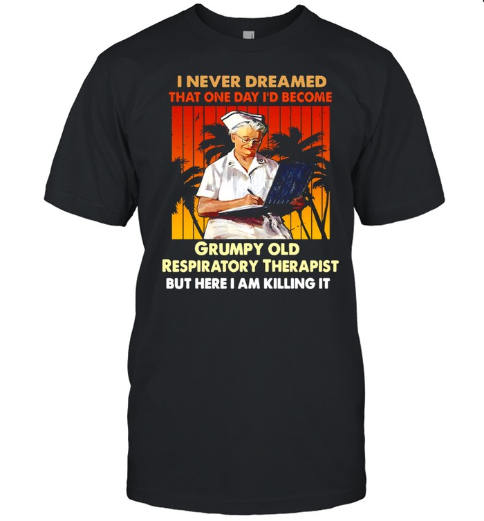 I Never Dreamed That One Day I’d Become Grumpy Old Respiratory Therapist But Here I Am Killing It Vintage T-shirt