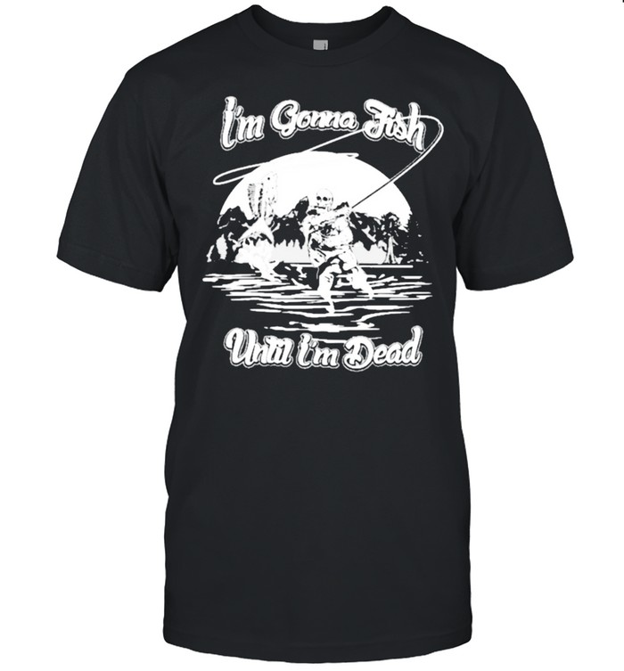 Im gonna fish until im dead shirt Classic Men's T-shirt