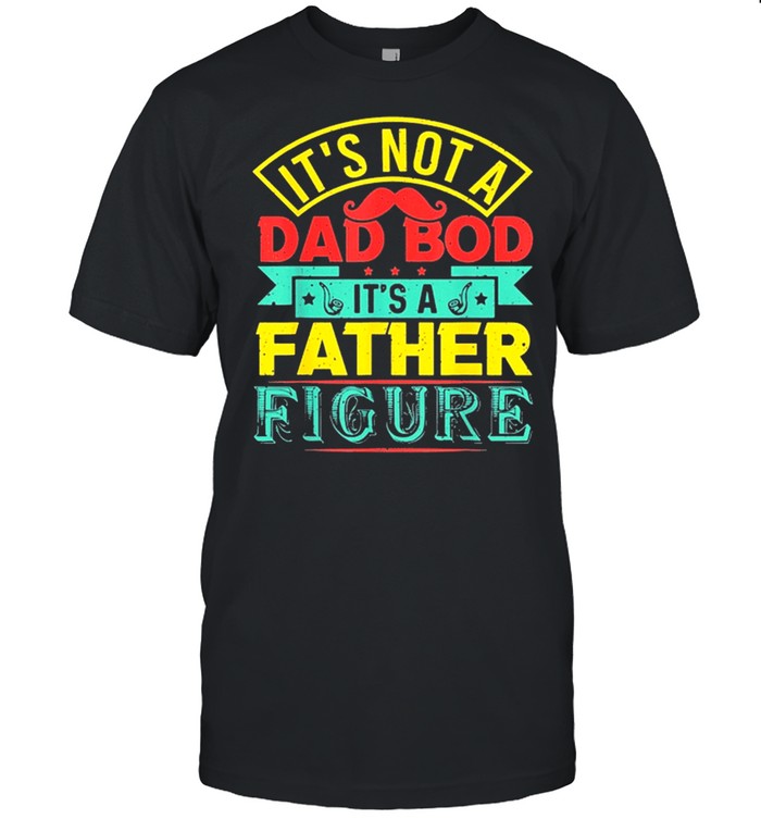 Its not a dad bod its a father figure fathers day shirt