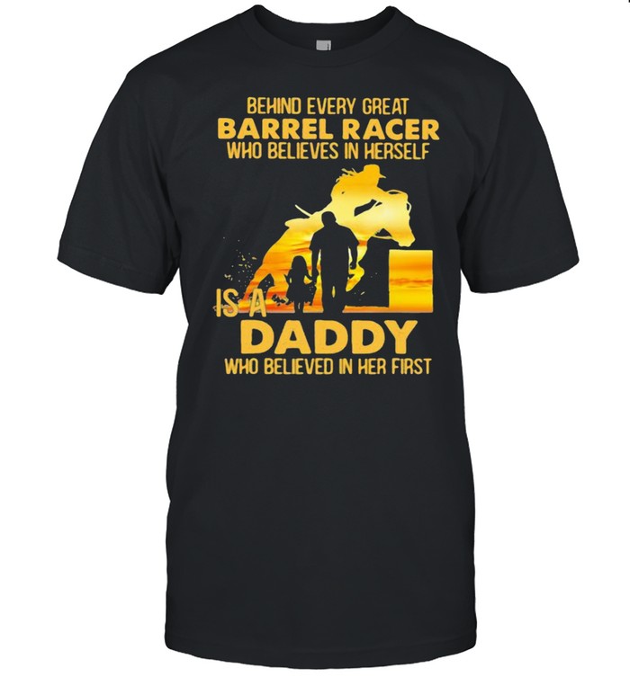 Behind Every Great Barrel Racer Who Believes In Herself Is A Daddy Who Believed In Her First shirt Classic Men's T-shirt