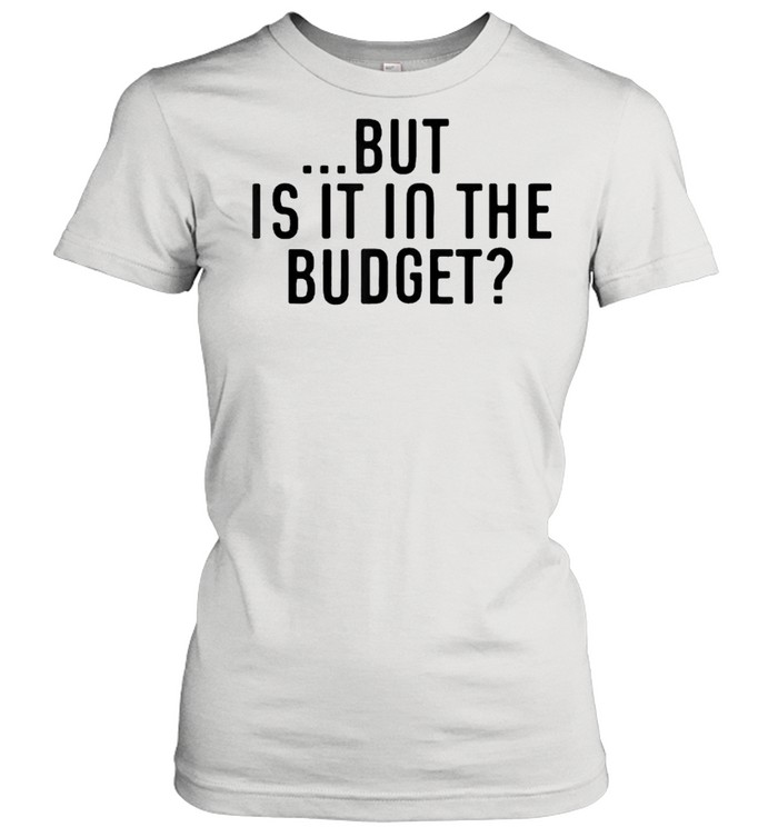 But Is It In The Budget T- Classic Women's T-shirt