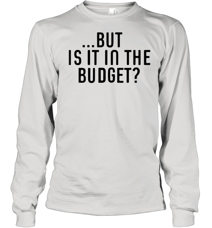 But Is It In The Budget T- Long Sleeved T-shirt