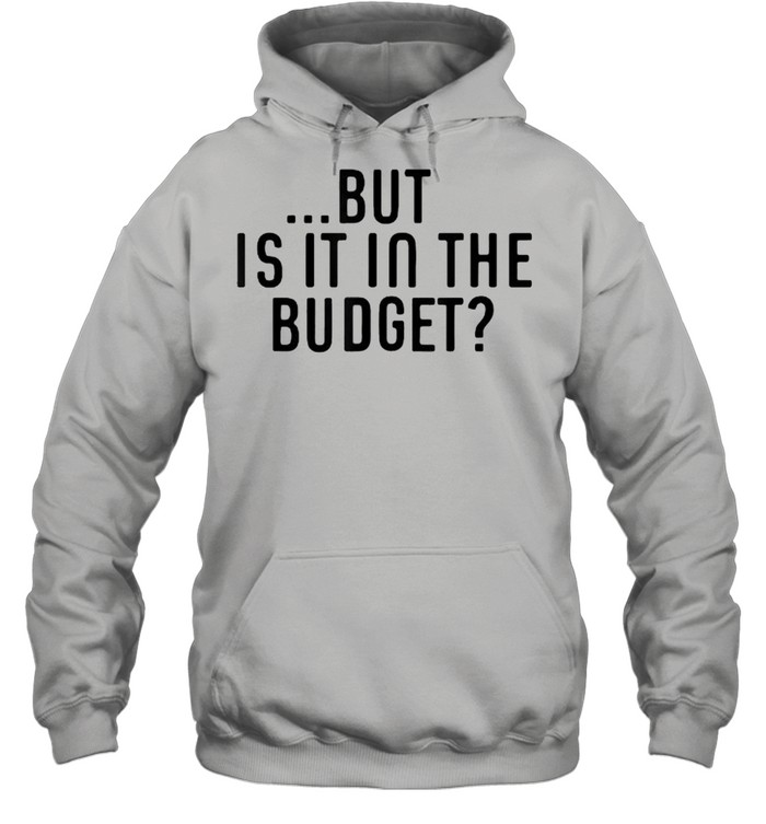 But Is It In The Budget T- Unisex Hoodie