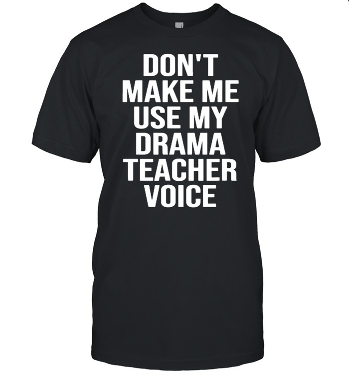 Don’t Make Me Use My Drama Teacher Voice Theatre T- Classic Men's T-shirt