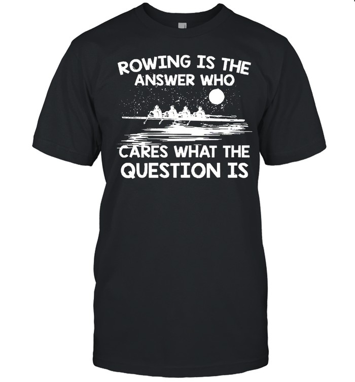 Rowing Is The Answer Who Cares What The Question Is shirt Classic Men's T-shirt