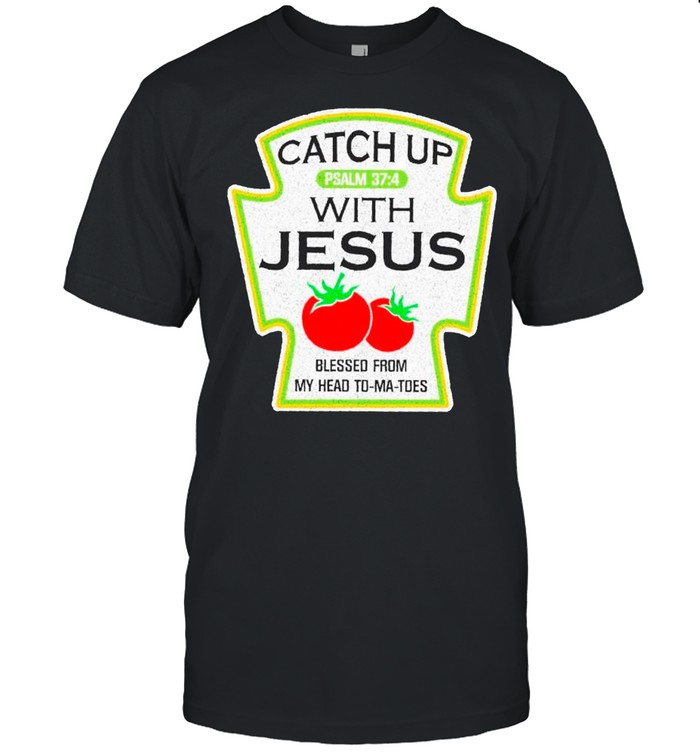 Catch Up With Jesus Blessed From Me Head To Ma Toes shirt