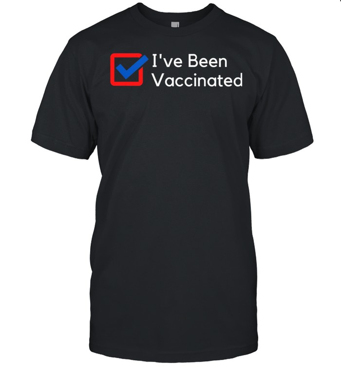 Ive Been Vaccinated shirt