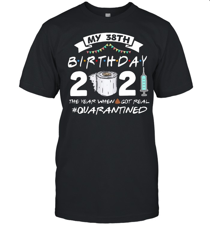 My 38thBirthday 2021 The Year Whenshit Got Real Quarantined shirt Classic Men's T-shirt
