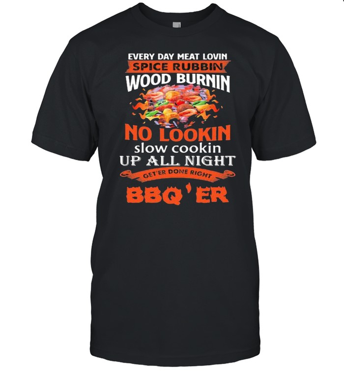 Everyday meat lovin spice rubbin wood burning no lookin up all night get’er donr right bbq’er shirt Classic Men's T-shirt