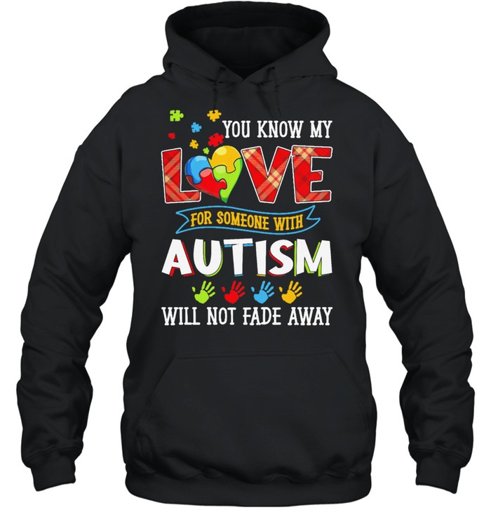 You know my love for someone with Autism will not fade away shirt Unisex Hoodie