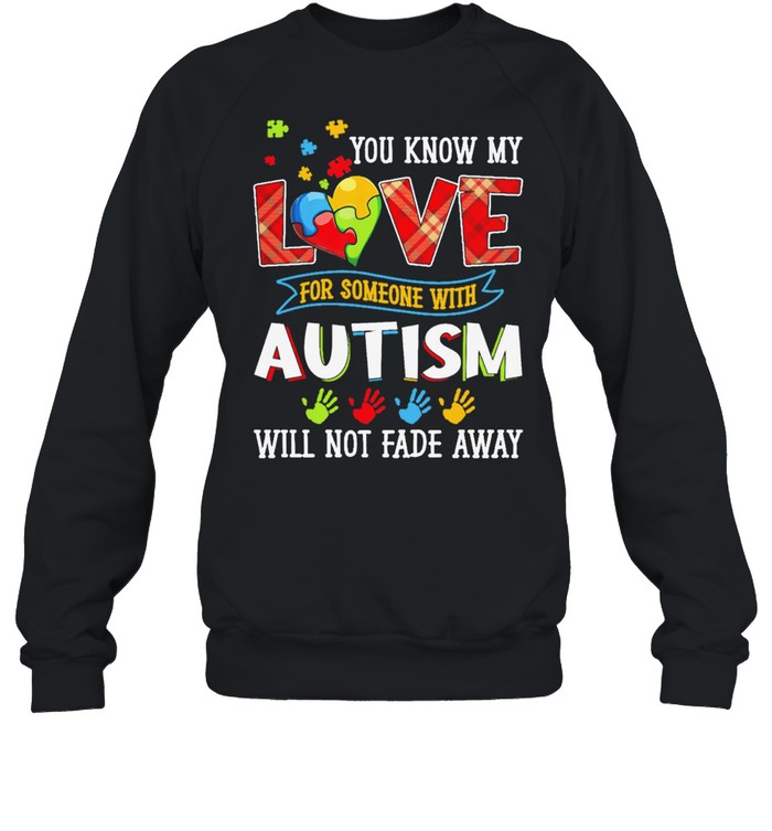 You know my love for someone with Autism will not fade away shirt Unisex Sweatshirt