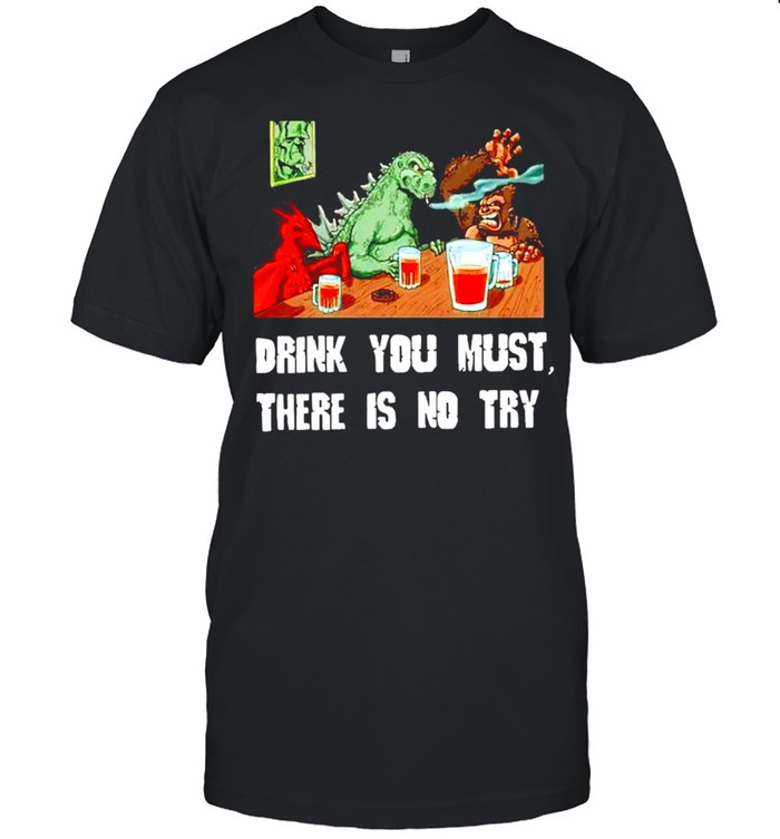 Godzilla drink you must there is no try shirt Classic Men's T-shirt