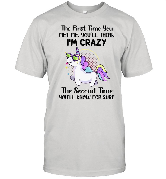 Unicorns The First Time You Met Me You’ll Think I’m Crazy The Second Time You’ll Know For Sure T-shirt Classic Men's T-shirt
