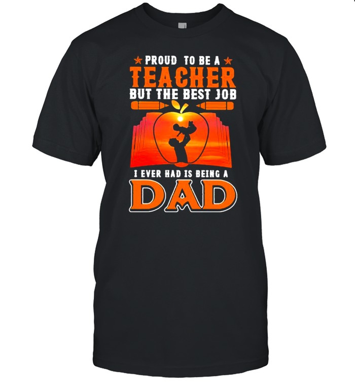 Proud to be a teacher but the best job i ever had is dad book fathers day shirt