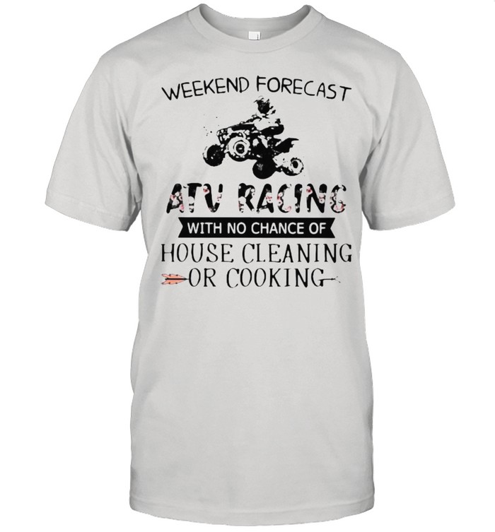 Weekend Forecast ATV Racing With No Chance Of House Cleaning Or Cooking Flower Shirt