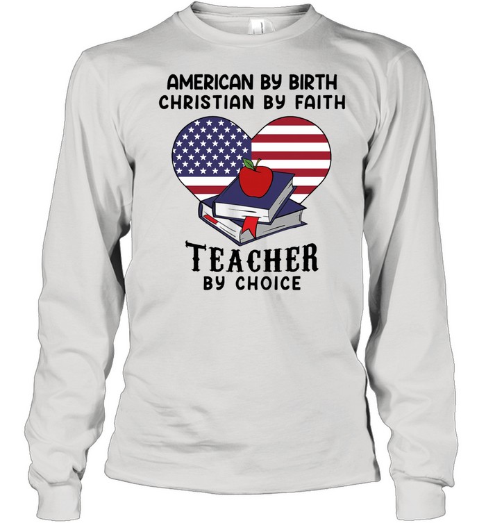 American by birth christian by faith teacher by choice shirt Long Sleeved T-shirt