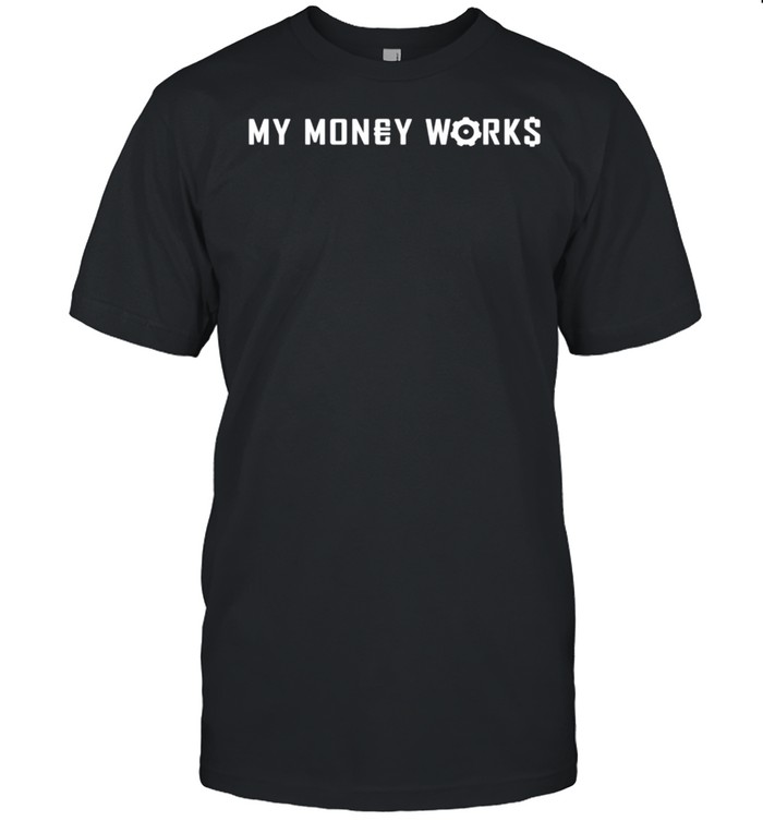 MY MONEY WORKS FOR ME shirt