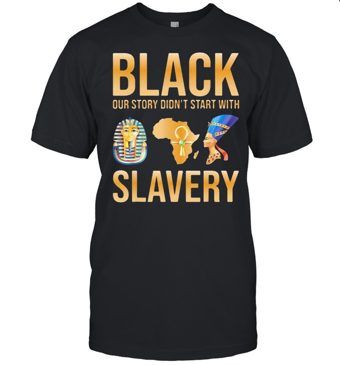 Black Our Story Didn’t Start With Slavery Shirt