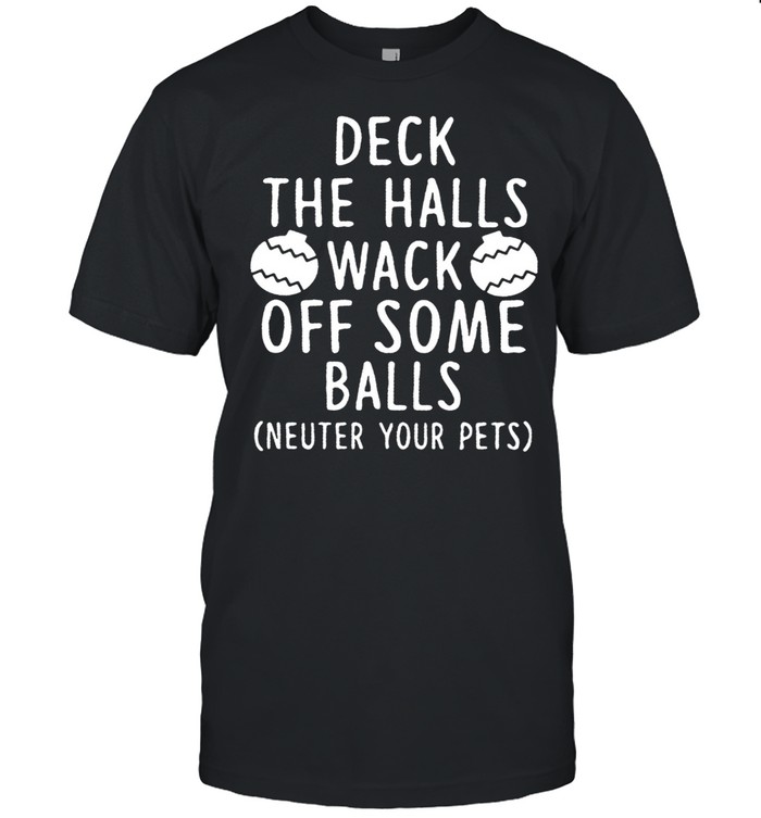 Deck The Halls Wack Off Some Balls Neuter Your Pets shirt Classic Men's T-shirt