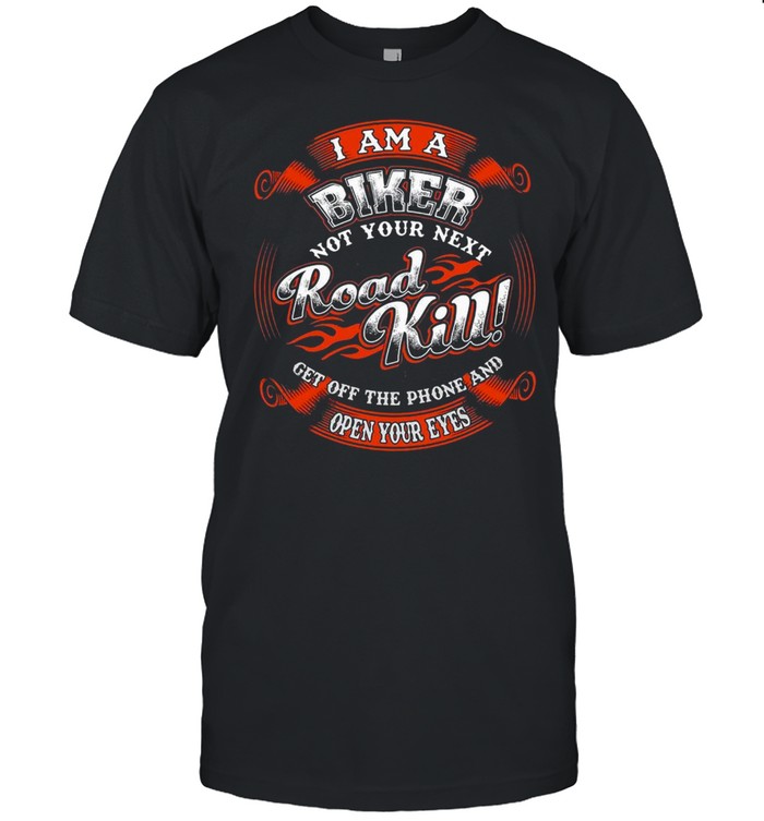 I Am A Biker Not Your Next Road Kill Get Off The Phone And Open Your Eyes T-shirt