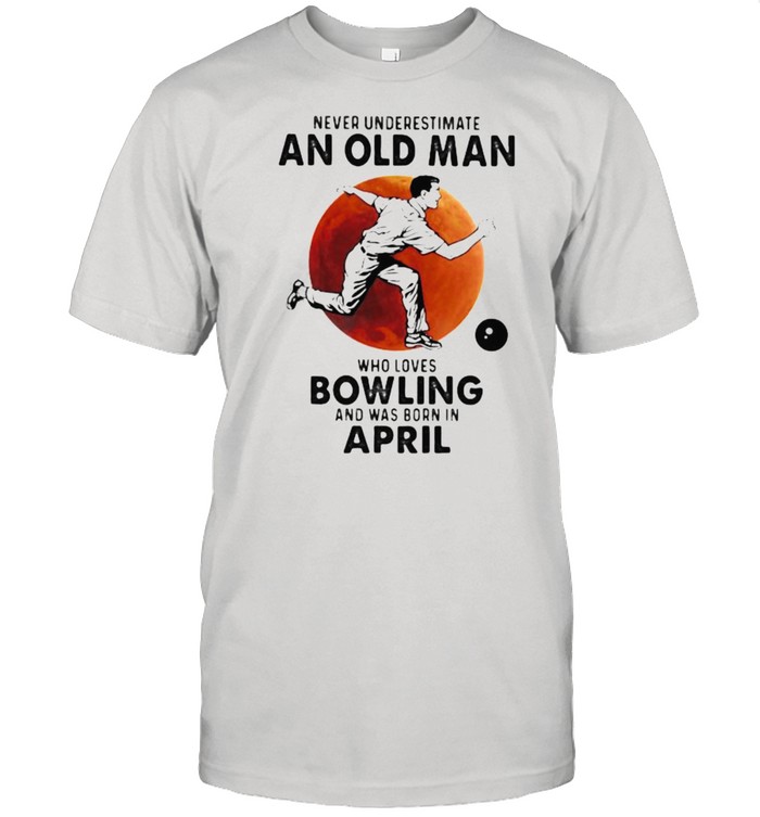 Never Underestimate An Old Man Who Loves Bowling And Was Born In April Blood Moon  Classic Men's T-shirt