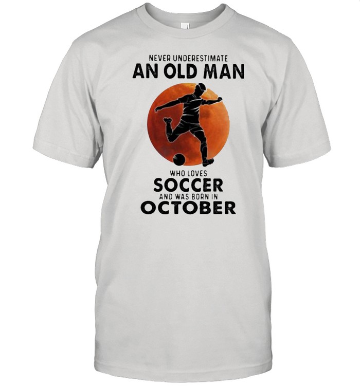 Never Underestimate An Old Man Who Loves Soccer And Was Born In October Blood Moon  Classic Men's T-shirt