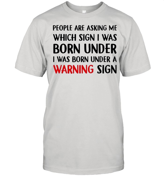 People Are Asking Me Which Sign I Was Born Under A Warning Sign shirt Classic Men's T-shirt