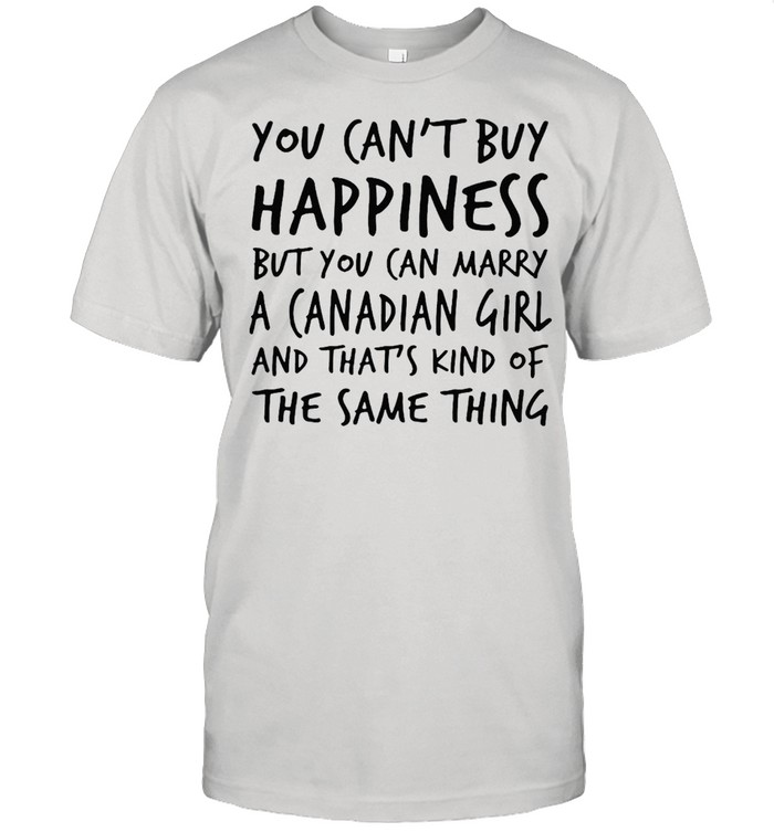 You Can’t Buy Happiness But You Can Marry A Canadian Girl And That’s Kind Of The Same Thing T-shirt Classic Men's T-shirt